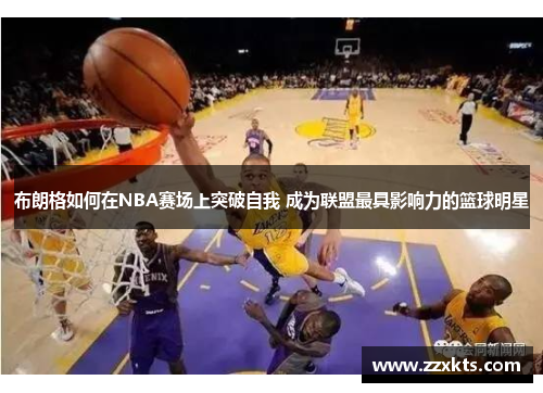 布朗格如何在NBA赛场上突破自我 成为联盟最具影响力的篮球明星